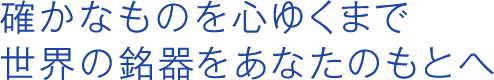 確かなものを心ゆくまで世界の銘器をあなたのもとへ